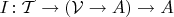 $I\colon\mathcal T\to(\mathcal V\to A)\to A$