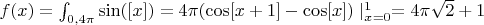 $f(x) = \int_{0,4\pi} \sin([x]) = 4\pi(\cos[x+1] - \cos[x])\mid_{x=0}^{1} = 4\pi\sqrt{2} + 1$