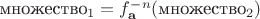 $\text{множество}_1 = f^{-n}_{\mathbf a}(\text{множество}_2)$