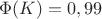 $\Phi (K)= 0,99$