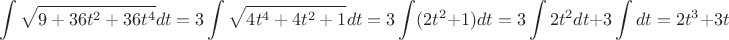 $$ \int\limits_{}^{} \sqrt{9 + 36t^2 + 36t^4 } dt = 3 \int\limits_{}^{} \sqrt{4t^4 + 4t^2+1} dt = 3 \int\limits_{}^{} (2t^2 + 1) dt = 3\int\limits_{}^{} 2t^2 dt + 3 \int\limits_{}^{}dt = 2t^3 + 3t $$