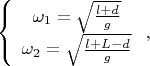 $$\left\{\begin{array}{c}\omega_1=\sqrt{\frac{l+d}{g}}\\ \omega_2=\sqrt{\frac{l+L-d}{g}}\end{array}\right.,$$