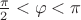 $\frac{\pi}{2} < \varphi < \pi$