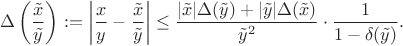 $$\Delta\left(\frac{\tilde{x}}{\tilde{y}}\right):=\left|\frac{x}{y}-\frac{\tilde{x}}{\tilde{y}}\right|\leq\frac{|\tilde{x}|\Delta(\tilde{y})+|\tilde{y}|\Delta(\tilde{x})}{\tilde{y}^{2}}\cdot\frac{1}{1-\delta(\tilde{y})}.$$