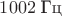 $1002\;\text{Гц}$ $1002\;\text{Гц}$