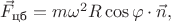 $\vec{F}_\text{цб}=m\omega^2R\cos{\varphi}\cdot\vec{n},$