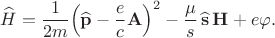 $$\widehat{H}=\dfrac{1}{2m}\Bigl(\widehat{\mathbf{p}}-\dfrac{e\vphantom{d}}{c}\mathbf{A}\Bigr)^2-\dfrac{\mu\vphantom{d}}{s}\,\widehat{\mathbf{s}}\,\mathbf{H}+e\varphi.$$ $$\widehat{H}=\dfrac{1}{2m}\Bigl(\widehat{\mathbf{p}}-\dfrac{e\vphantom{d}}{c}\mathbf{A}\Bigr)^2-\dfrac{\mu\vphantom{d}}{s}\,\widehat{\mathbf{s}}\,\mathbf{H}+e\varphi.$$