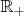 $\mathbb{R}$_+
