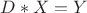 $ D*X = Y$