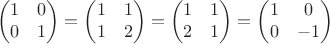 $$
\begin{pmatrix}
1 & 0 \\
0 & 1\\ 
\end{pmatrix}
=\begin{pmatrix}
1 & 1 \\
1 & 2\\ 
\end{pmatrix}
=\begin{pmatrix}
1 & 1 \\
2 & 1\\ 
\end{pmatrix}
=\begin{pmatrix}
1 & 0 \\
0 & -1\\ 
\end{pmatrix}
$$
