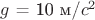 $g$ = 10 м/$c^2$