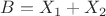 $B=X_1+X_2$