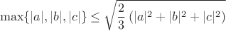 $$\max\{|a|, |b|, |c|\}\leq\sqrt{\frac{2}{3}\left(|a|^2+|b|^2+|c|^2\right)}$$