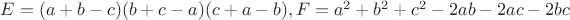 $E=(a+b-c)(b+c-a)(c+a-b),F=a^2+b^2+c^2-2ab-2ac-2bc$