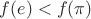 $f(e)<f(\pi)$