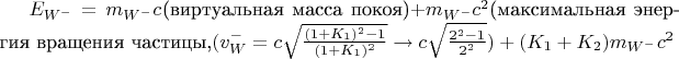 $E_{W^-} = m_{W^-}c^$(виртуальная масса покоя)$ + m_{W^-}c^2$(максимальная энергия вращения частицы,$(v_W^-= c\sqrt{\frac{(1 + K_1)^2 - 1}{(1 + K_1)^2}} \to c\sqrt{\frac{2^2 - 1}{2^2}}) +(K_1 + K_2)m_{W^-}c^2$