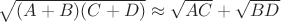 $\sqrt{(A+B)(C+D)} \approx \sqrt{AC}+\sqrt{BD}$ $\sqrt{(A+B)(C+D)} \approx \sqrt{AC}+\sqrt{BD}$