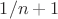 $1/n+1$
