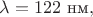 $\lambda=122\text{ нм},$