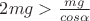 $2mg>\frac{ mg}{cos\alpha}$