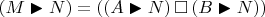 $(M \blacktriangleright N) = ((A \blacktriangleright N) \,\square\, (B \blacktriangleright N))$
