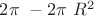 $2 \pi\ - 2\pi\ R^2$