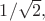 $1/ \sqrt{2},$