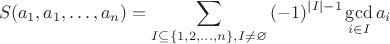 $$S(a_1,a_1,\dots,a_n)=\sum_{I \subseteq \{1,2,\dots,n\}, I \neq \varnothing} {(-1)^{|I|-1} \gcd_{i \in I} {a_i}}$$