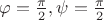$\varphi=\frac{\pi}{2}, \psi=\frac{\pi}{2}$
