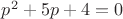$p^2+5p+4=0$