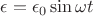 $\epsilon=\epsilon_0 \sin \omega t$