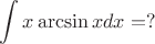\[
\int x \arcsin x dx = ?
\]