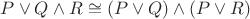 $P\vee Q\wedge R\cong(P\vee Q)\wedge(P\vee R)$
