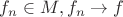 $f_n \in M, f_n\to f $