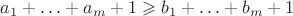 $a_1+\ldots+a_m+1 \geqslant b_1+\ldots+b_m+1$
