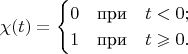 $$ \chi(t)=\begin{cases}0\quad\text{при}\quad t<0; \\ 1\quad\text{при}\quad t\geqslant0.\end{cases}$$