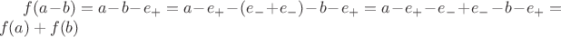 $f(a-b) = a-b-e_+ = a-e_+ -(e_- +e_-) -b - e_+ = a-e_+ -e_- +e_- -b-e_+ = f(a)+f(b) $