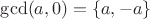 $\gcd(a, 0) = \{a, -a\}$