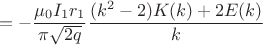 $$=-\dfrac{\mu_{0}I_{1}r_{1}}{\pi\sqrt{2q}}\frac{(k^2-2)K(k)+2E(k)}{k}$$