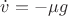 $\dot{v}=-\mu g$
