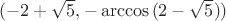 $(-2+\sqrt{5}, -\arccos {(2-\sqrt{5}}))$