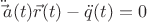 $\ddot \vec a(t) \vec r(t)-\ddot q(t)=0$