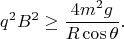 $$q^2B^2\ge\frac{4m^2g}{R\cos{\theta}}.$$