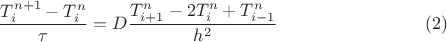 $$\frac{T^{n+1}_i-T^n_i}{\tau}=D\frac{T^n_{i+1}-2T^n_i+T^n_{i-1}}{h^2} \eqno{(2)}$$