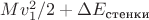 $M v^2_1/2 + \Delta E_\text{стенки}$