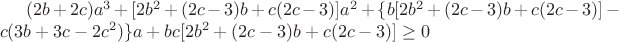 $(2b+2c)a^3+[2b^2+(2c-3)b+c(2c-3)]a^2+\{b[2b^2+(2c-3)b+c(2c-3)]-c(3b+3c-2c^2)\}a+bc[2b^2+(2c-3)b+c(2c-3)]\ge0$