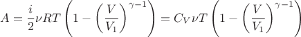 $$\[A = \frac{i}{2}\nu R{T}\left( {1 - {{\left( {\frac{V}{{{V_1}}}} \right)}^{\gamma  - 1}}} \right) = {C_V}\nu {T}\left( {1 - {{\left( {\frac{V}{{{V_1}}}} \right)}^{\gamma  - 1}}} \right)\]
$$