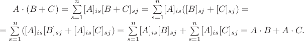 $A\cdot (B+C) = \sum\limits_{s=1}^{n}[A]_{is}[B+C]_{sj} = \sum\limits_{s=1}^{n}[A]_{is}([B]_{sj}+[C]_{sj}) =\\ =\sum\limits_{s=1}^{n}([A]_{is}[B]_{sj}+[A]_{is}[C]_{sj}) =\sum\limits_{s=1}^{n}[A]_{is}[B]_{sj} +\sum\limits_{s=1}^{n}[A]_{is}[C]_{sj} = A\cdot B + A\cdot C.$