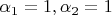 $\alpha_1=1, \alpha_2=1$