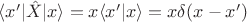 $\langle x'|\hat{X}|x\rangle=x\langle x'|x\rangle=x\delta(x-x')$